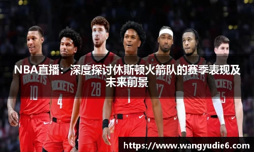 NBA直播：深度探讨休斯顿火箭队的赛季表现及未来前景