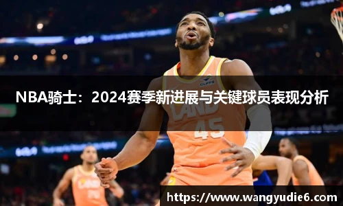 NBA骑士：2024赛季新进展与关键球员表现分析